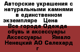 Авторские украшения с натуральными камнями в единственном экземпляре › Цена ­ 700 - Все города Одежда, обувь и аксессуары » Аксессуары   . Ямало-Ненецкий АО,Салехард г.